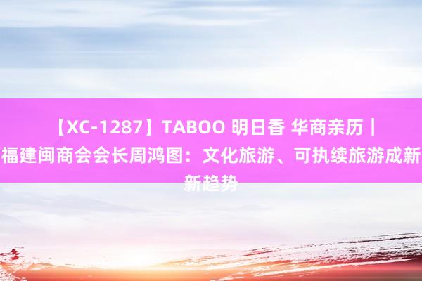 【XC-1287】TABOO 明日香 华商亲历｜德国福建闽商会会长周鸿图：文化旅游、可执续旅游成新趋势