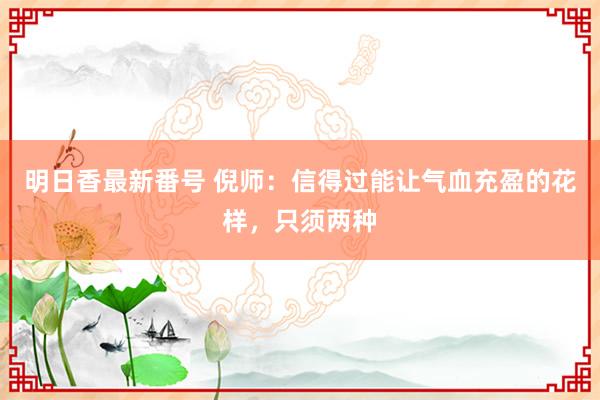 明日香最新番号 倪师：信得过能让气血充盈的花样，只须两种