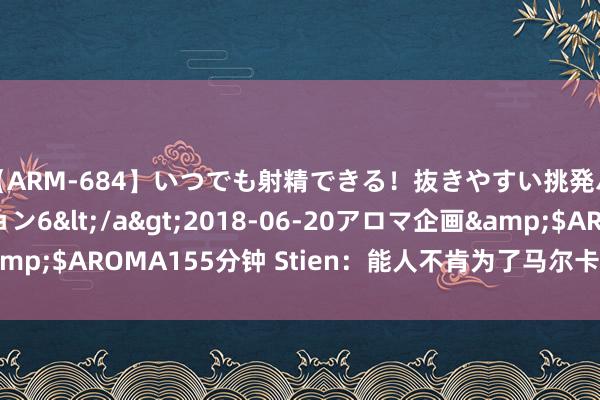 【ARM-684】いつでも射精できる！抜きやすい挑発パンチラコレクション6</a>2018-06-20アロマ企画&$AROMA155分钟 Stien：能人不肯为了马尔卡宁往复波都姆斯基