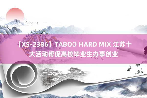 【XS-2386】TABOO HARD MIX 江苏十大活动帮促高校毕业生办事创业