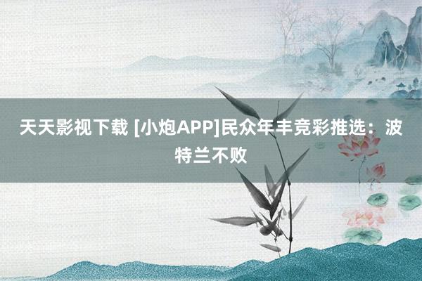 天天影视下载 [小炮APP]民众年丰竞彩推选：波特兰不败