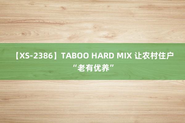 【XS-2386】TABOO HARD MIX 让农村住户“老有优养”