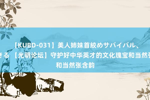 【KUBD-031】美人姉妹首絞めサバイバル、私生きる 【光明论坛】守护好中华英才的文化瑰宝和当然张含韵