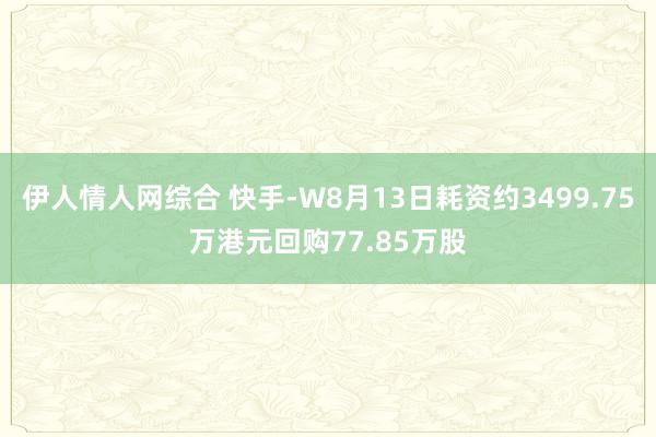 伊人情人网综合 快手-W8月13日耗资约3499.75万港元回购77.85万股