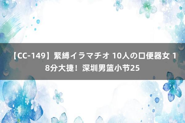 【CC-149】緊縛イラマチオ 10人の口便器女 18分大捷！深圳男篮小节25