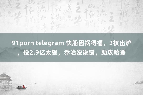 91porn telegram 快船因祸得福，3核出炉，投2.9亿太狠，乔治没说错，助攻哈登