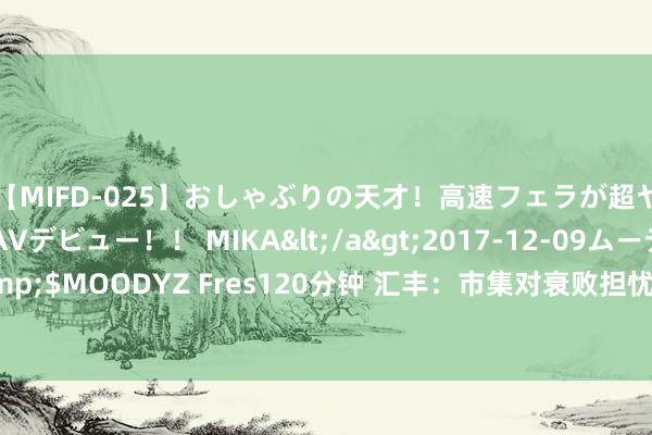 【MIFD-025】おしゃぶりの天才！高速フェラが超ヤバイ即尺黒ギャルAVデビュー！！ MIKA</a>2017-12-09ムーディーズ&$MOODYZ Fres120分钟 汇丰：市集对衰败担忧及其了，好意思元将在9月迎来反弹