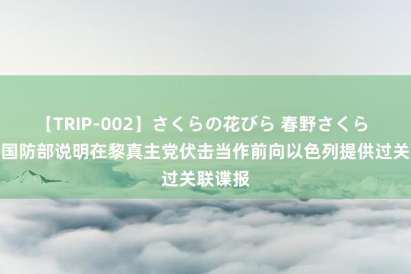 【TRIP-002】さくらの花びら 春野さくら 好意思国防部说明在黎真主党伏击当作前向以色列提供过关联谍报