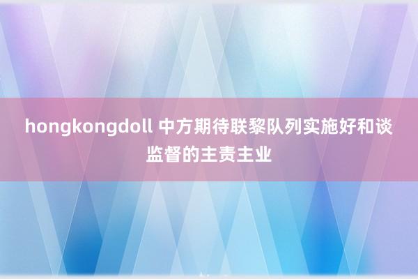 hongkongdoll 中方期待联黎队列实施好和谈监督的主责主业