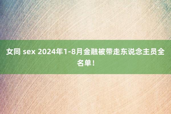 女同 sex 2024年1-8月金融被带走东说念主员全名单！