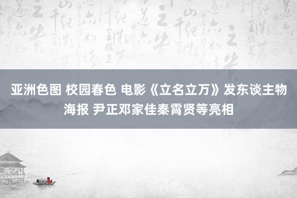 亚洲色图 校园春色 电影《立名立万》发东谈主物海报 尹正邓家佳秦霄贤等亮相