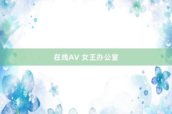 在线AV 女王办公室