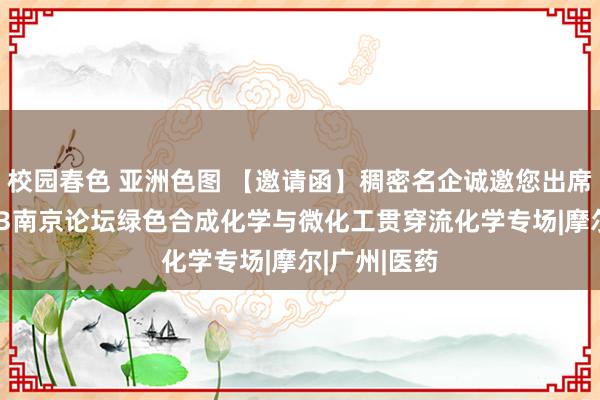 校园春色 亚洲色图 【邀请函】稠密名企诚邀您出席化学加2023南京论坛绿色合成化学与微化工贯穿流化学专场|摩尔|广州|医药