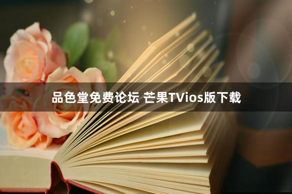 品色堂免费论坛 芒果TVios版下载